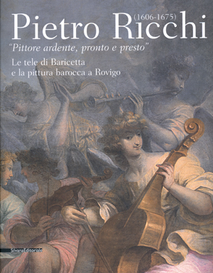 PIETRO RICCHI (1606 - 1675) 'Pittore ardente, pronto e presto'. Le tele di Baricetta e la pittura barocca a Rovigo
